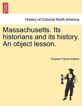 Massachusetts: Its Historians and Its History. an Object Lesson; Pp. 4-108