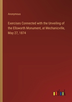 Paperback Exercises Connected with the Unveiling of the Ellsworth Monument, at Mechanicville, May 27, 1874 Book