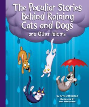Library Binding The Peculiar Stories Behind Raining Cats and Dogs and Other Idioms Book