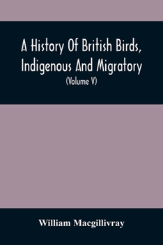 Paperback A History Of British Birds, Indigenous And Migratory: Including Their Organization, Habits, And Relation; Remarks On Classification And Nomenclature; Book