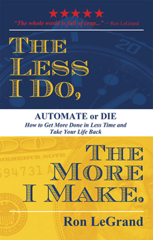 Paperback The Less I Do, the More I Make: Automate or Die: How to Get More Done in Less Time and Take Your Life Back Book