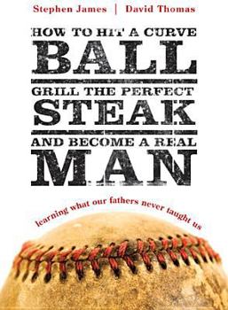 Paperback How to Hit a Curveball, Grill the Perfect Steak, and Become a Real Man: Learning What Our Fathers Never Taught Us Book