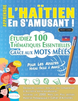 Apprendre l'Haïtien En s'Amusant - Pour Les Adultes: Niveau Facile À Avancé - Étudiez 100 Thématiques Essentielles Grâce Aux Mots Mêlés - Vol.1 (French Edition)