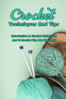 Crochet Techniques And Tips: Introduction to Crochet Techniques And 12 Crochet Tips For Beginners: Crochet Making