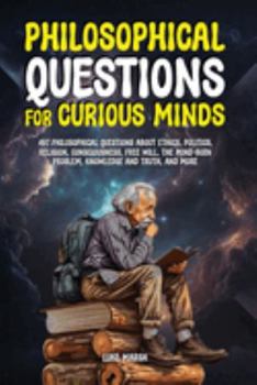 Paperback Philosophical Questions for Curious Minds: 497 Philosophical Questions About Ethics, Politics, Religion, Consciousness, Free Will, the Mind-Body ... Truth, and More (Philosophy for the Curious) Book