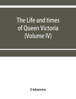 The life and times of Queen Victoria (Volume IV)