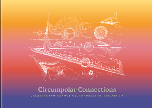 Hardcover Circumpolar Connections: Creative Indigenous Geographies of the Arctic Book
