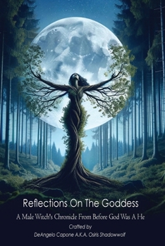 Reflections On the Goddess: A Male Witch's Chronicle from Before God Was a He