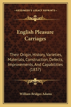 Paperback English Pleasure Carriages: Their Origin, History, Varieties, Materials, Construction, Defects, Improvements, And Capabilities (1837) Book