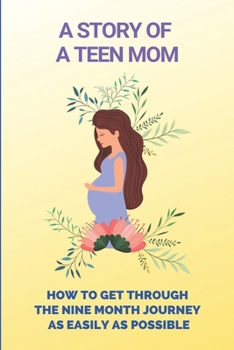 A Story Of A Teen Mom: How To Get Through The Nine Month Journey As Easily As Possible: Being A Pregnant Teenager