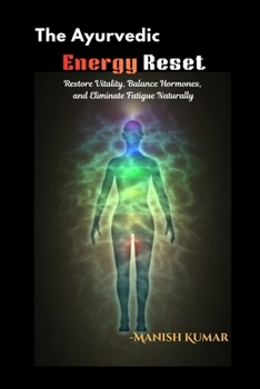 The Ayurvedic Energy Reset: Restore Vitality, Balance Hormones, and Eliminate Fatigue Naturally