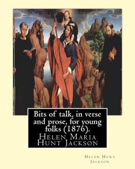 Paperback Bits of Talk, in Verse and Prose, for Young Folks (1876). by: H.H (Helen Hunt Jackson): Helen Maria Hunt Jackson, Born Helen Fiske (October 15, 1830 - Book