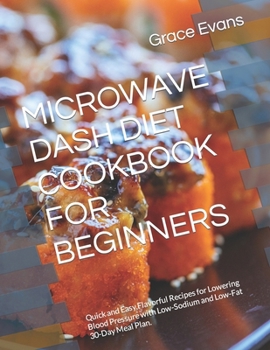 Paperback Microwave Dash Diet Cookbook for Beginners: Quick and Easy, Flavorful Recipes for Lowering Blood Pressure with Low-Sodium and Low-Fat 30-Day Meal Plan Book