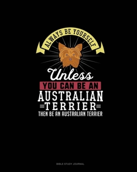 Paperback Always Be Yourself Unless You Can Be An Australian Terrier Then Be An Australian Terrier: Bible Study Journal Book