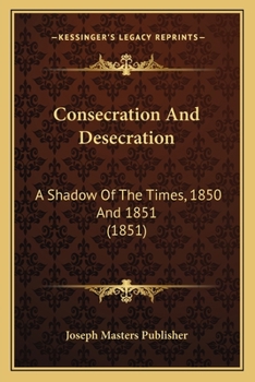 Paperback Consecration And Desecration: A Shadow Of The Times, 1850 And 1851 (1851) Book