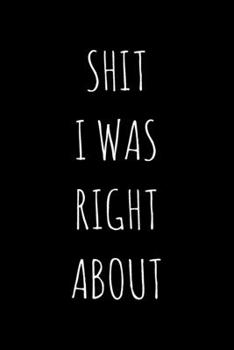 Paperback Shit I Was Right About: Lined Notebook / Journal Gift, 120 Pages, 6x9, Soft Cover, Matte Finish Book