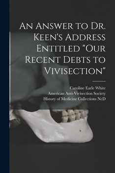 Paperback An Answer to Dr. Keen's Address Entitled "Our Recent Debts to Vivisection" Book