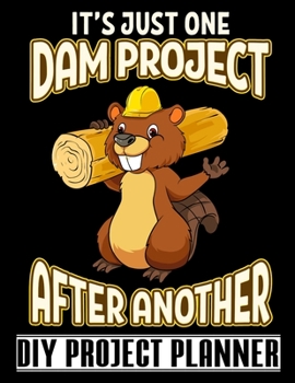 It's Just One Dam Project After Another: Carpenter - Woodworker - Home Improvement DIY Project Planner Notebook - House Renovation - Home Maintenance