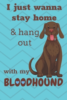 I Just Wanna Stay Home And Hang Out With My Bloodhound: For Bloodhound Dog Fans