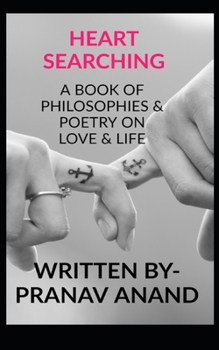 HEART-SEARCHING- A BOOK OF PHILOSOPHIES & POETRY ON LOVE & LIFE: A BIBLE FOR ULTIMATE SOUL SEARCHING FOR ALL WHO VALUE FEELINGS OVER ANYTHING!