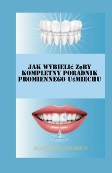 Jak wybielic zeby Kompletny poradnik promiennego usmiechu (Polish Edition)
