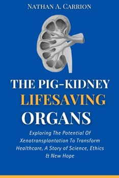 The Pig-Kidney Lifesaving Organs: Exploring The Potential Of Xenotransplantation To Transform Healthcare, A Story of Science, Ethics & New Hope