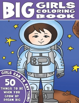 Paperback The Big Girls Coloring Book: Girls Can Do Anything. An Inspirational Girl Power Coloring Book. 50 Things To Be When You Grow Up. Dream Big. Book