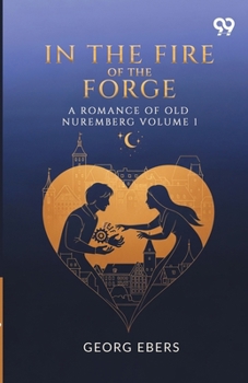 Paperback In The Fire Of The Forge A Romance Of Old Nuremberg Volume 1 Book