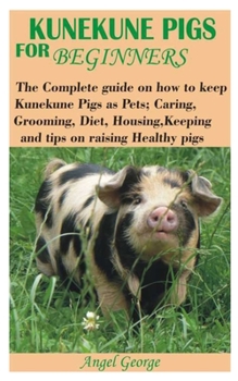 Paperback Kunekune Pigs for Beginners: The Complete guide on how to keep Kunekune Pigs as Pets; Caring, Grooming, Diet, Housing, Keeping and tips on raising Book