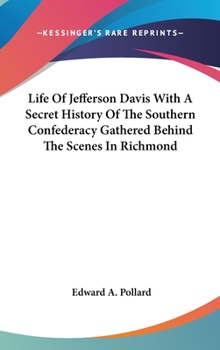 Life Of Jefferson Davis With A Secret History Of The Southern Confederacy Gathered Behind The Scenes In Richmond