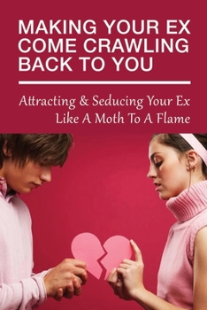 Paperback Making Your Ex Come Crawling Back To You: Attracting & Seducing Your Ex Like A Moth To A Flame: Affirmations To Get Your Ex Back Book