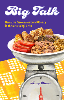 Big Talk: Narrative Discourse Around Obesity in the Mississippi Delta (Ingrid G. Houck Series in Food and Foodways)