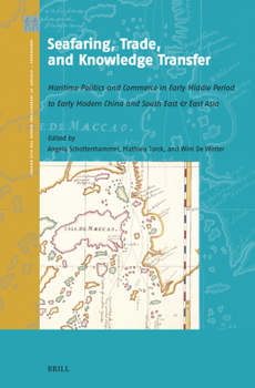 Seafaring, Trade, and Knowledge Transfer: Maritime Politics and Commerce in Early Middle Period to Early Modern China and South East & East Asia ... of Interactions Across the Silk Routes)