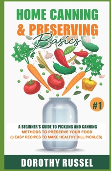 Home Canning and Preserving Basics: A Beginner’s Guide to Pickling and Canning Methods to Preserve your Food, (3 Easy Recipes to make Healthy Dill Pickles)