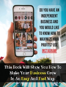 Hardcover Do You Have An Independent Business And You Would Like To Know How To Maximize Your Profits? USE INSTAGRAM!: This Book Will Show You How To Make Your Book