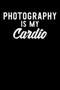 Paperback Photography is My Cardio: Photography Journal, Photographer Notebook, Photography Gifts, Photographer Birthday Present, Camera, For Photographer Book