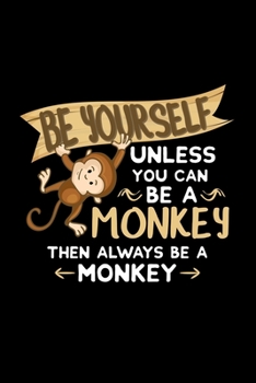 Paperback Be Yoursefl Unless You Can Be A Monkey Then always be a Monkey: monkeys zoo circus gorilla - 110 Pages Notebook/Journal Book