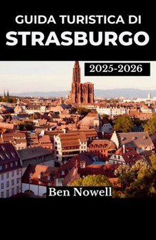 Guida turistica di Strasburgo 2025 – 2026: Esplora festival, cucina locale e quartieri ricchi di arte con consigli intelligenti per pianificare esperienze memorabili in città