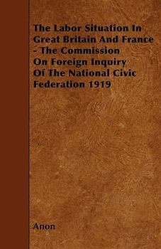 Paperback The Labor Situation In Great Britain And France - The Commission On Foreign Inquiry Of The National Civic Federation 1919 [Large Print] Book