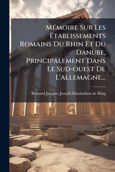 Mémoire Sur Les Établissements Romains Du Rhin Et Du Danube, Principalement Dans Le Sud-ouest De L'allemagne...