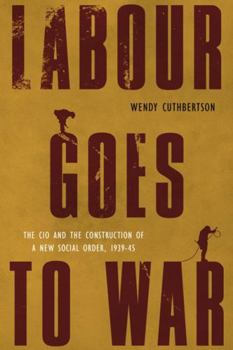 Paperback Labour Goes to War: The CIO and the Construction of a New Social Order, 1939-45 Book