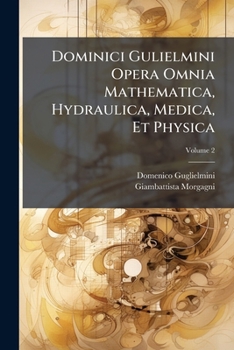Paperback Dominici Gulielmini Opera Omnia Mathematica, Hydraulica, Medica, Et Physica; Volume 2 Book