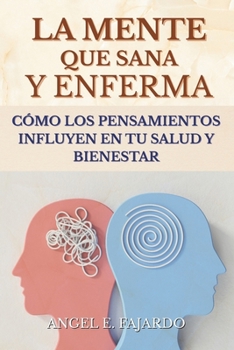 LA MENTE QUE SANA Y ENFERMA: CÓMO LOS PENSAMIENTOS INFLUYEN EN TU SALUD Y BIENESTAR (Spanish Edition)