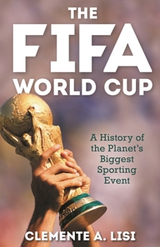 The Fifa World Cup: A History of the Planet's Biggest Sporting Event