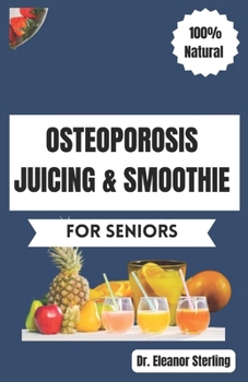 Osteoporosis Juicing & Smoothie Recipes Book for Seniors: 50 Vital, Quick, and Simple Homemade Nutrient-Rich Blends for Healthy Bones and General Well