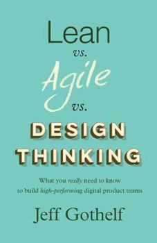 Paperback Lean Vs Agile Vs Design Thinking: What You Really Need to Know to Build High-Performing Digital Product Teams Book