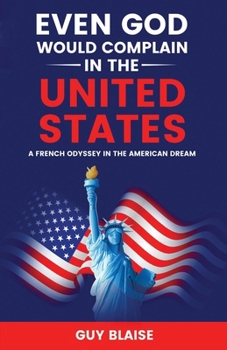 EVEN GOD WOULD COMPLAIN IN THE UNITED STATES: A French Odyssey in The American Dream (Amour Magnifique: Unveiling the French Way of Love)