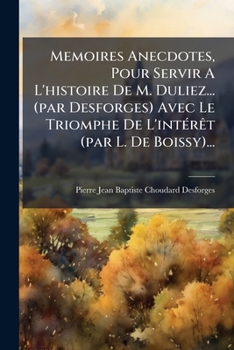 Paperback Memoires Anecdotes, Pour Servir A L'histoire De M. Duliez... (par Desforges) Avec Le Triomphe De L'intérêt (par L. De Boissy)... [French] Book