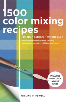 1,500 Color Mixing Recipes for Oil, Acrylic Watercolor: Achieve precise color when painting landscapes, portraits, still lifes, and more