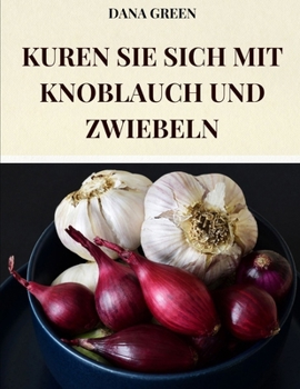 Paperback Kuren Sie Sich Mit Knoblauch Und Zwiebeln: Alle Wohltuenden Und Heilenden Eigenschaften Von Knoblauch Und Zwiebel [German] Book